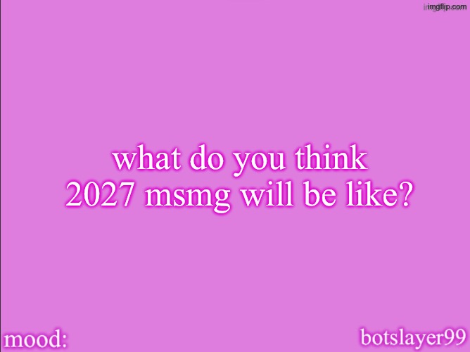 botslayer announcement temp v2 | what do you think 2027 msmg will be like? | image tagged in botslayer announcement temp v2 | made w/ Imgflip meme maker