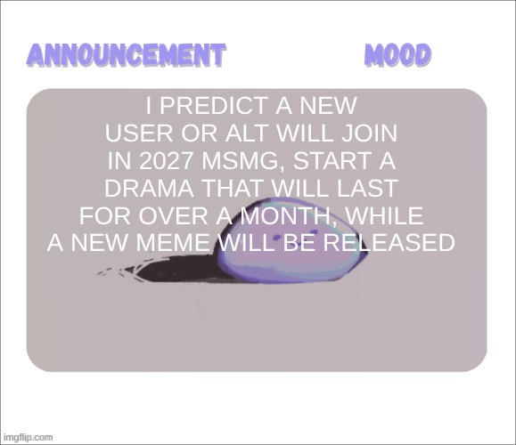 Petrock's temp | I predict a new user or alt will join in 2027 MSMG, start a drama that will last for over a month, while a new meme will be released | image tagged in petrock's temp | made w/ Imgflip meme maker