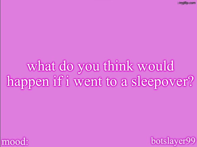 botslayer announcement temp v2 | what do you think would happen if i went to a sleepover? | image tagged in botslayer announcement temp v2 | made w/ Imgflip meme maker