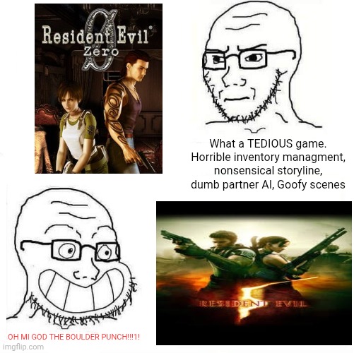 Hypocrisy of the Resident Evil fandom | What a TEDIOUS game. Horrible inventory managment, nonsensical storyline, dumb partner AI, Goofy scenes; OH MI GOD THE BOULDER PUNCH!!!1! | image tagged in so true wojak | made w/ Imgflip meme maker