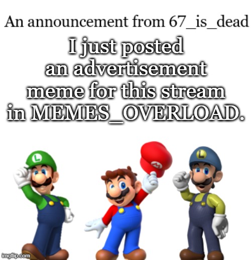 67_is_dead Announcement | I just posted an advertisement meme for this stream in MEMES_OVERLOAD. | image tagged in 67_is_dead announcement | made w/ Imgflip meme maker