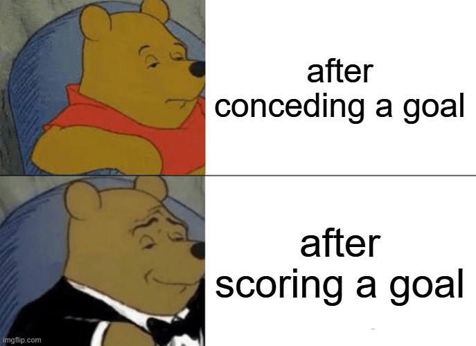 Tuxedo Winnie The Pooh Meme | after conceding a goal; after scoring a goal | image tagged in memes,tuxedo winnie the pooh | made w/ Imgflip meme maker