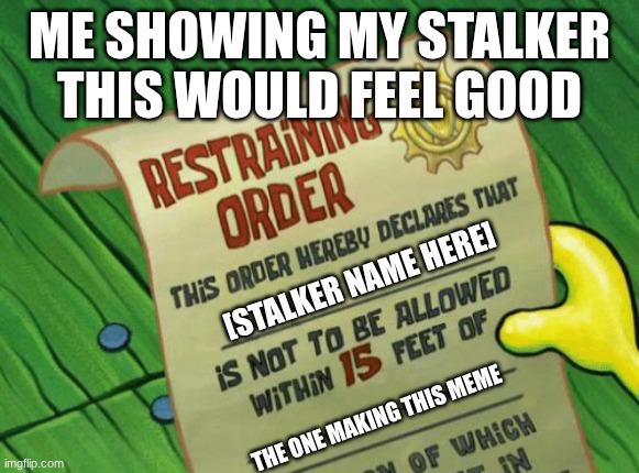 Spongebob restraining order | me showing my stalker this would feel good; [stalker name here]; the one making this meme | image tagged in spongebob restraining order | made w/ Imgflip meme maker