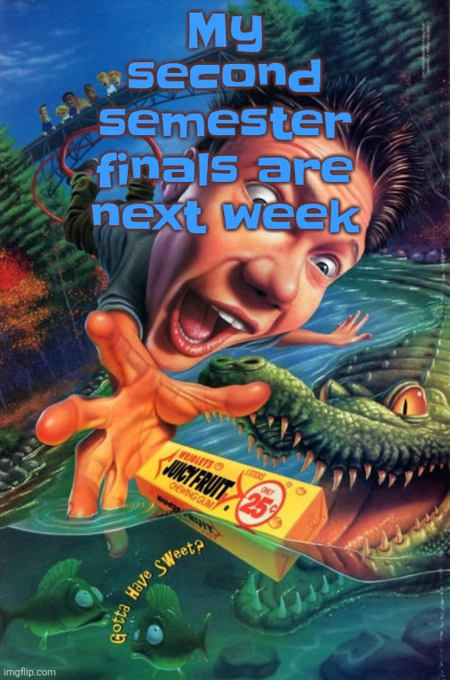 We also had first semester finals... that's 2 finals per year | My second semester finals are next week | image tagged in hardest image of all time | made w/ Imgflip meme maker