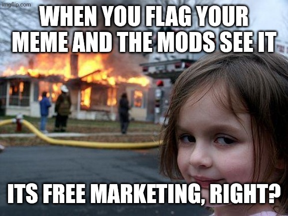 Funneh | When you flag your meme and the mods see it; Its free marketing, right? | image tagged in memes,disaster girl,funny,imgflip,mods | made w/ Imgflip meme maker