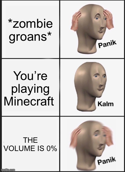 AHHHHHHHHHHHHHHHHHH | *zombie groans*; You’re playing Minecraft; THE VOLUME IS 0% | image tagged in memes,panik kalm panik | made w/ Imgflip meme maker