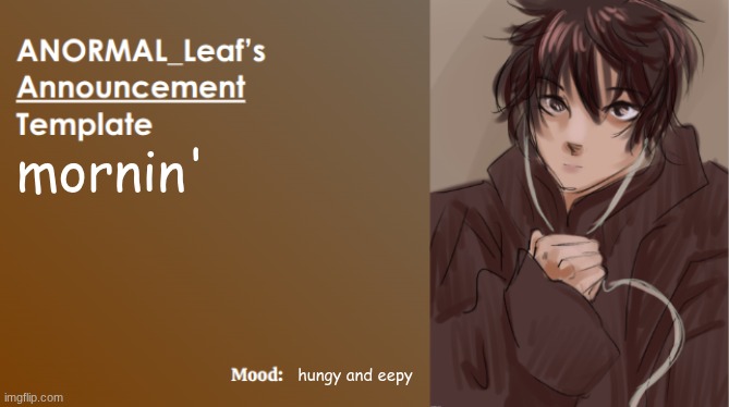 ANORMAL_Leaf Announcement Template | mornin'; hungy and eepy | image tagged in anormal_leaf announcement template | made w/ Imgflip meme maker