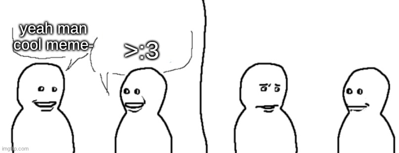 friend visitor | yeah man cool meme- >:3 | image tagged in friend visitor | made w/ Imgflip meme maker