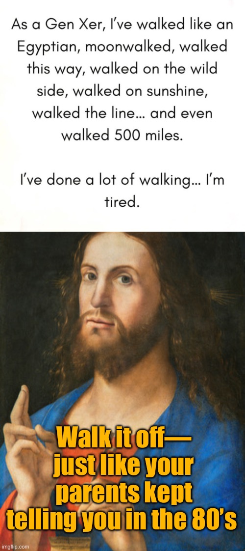 Did you walk on water? No. I don’t think you did. | Walk it off— just like your parents kept telling you in the 80’s | image tagged in funny memes,gen x,1980s | made w/ Imgflip meme maker