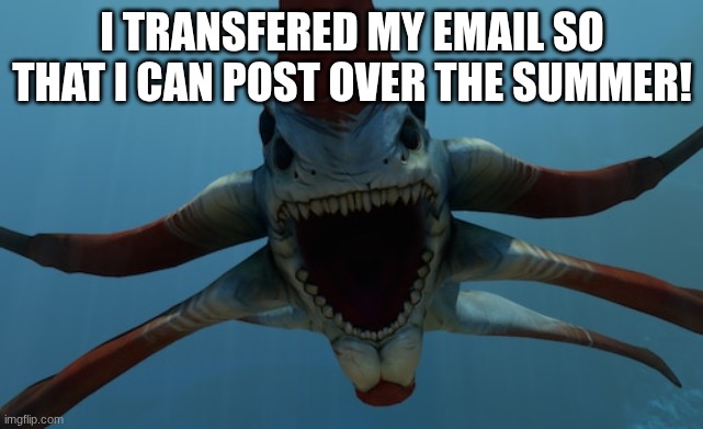Email | I transfered my email so that I can post over the summer! | image tagged in reaper leviathan | made w/ Imgflip meme maker