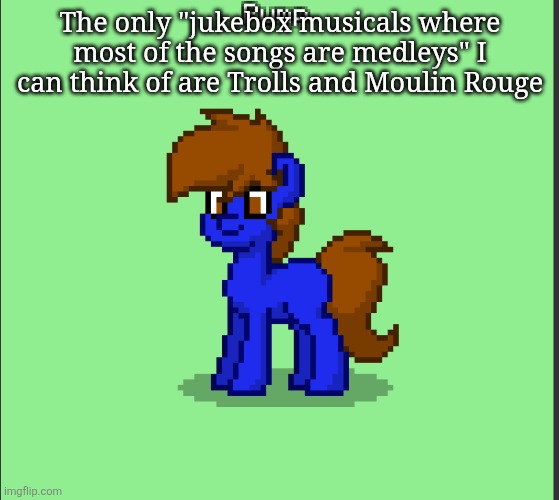 Pony Pump except in Pony Town | The only "jukebox musicals where most of the songs are medleys" I can think of are Trolls and Moulin Rouge | image tagged in pony pump except in pony town | made w/ Imgflip meme maker