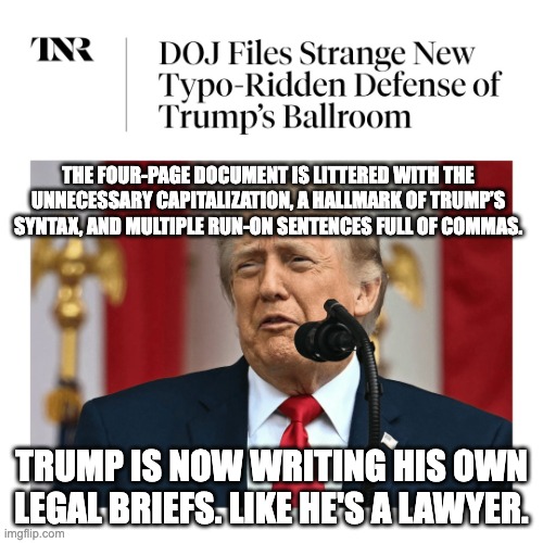 … | The four-page document is littered with the unnecessary capitalization, a hallmark of Trump’s syntax, and multiple run-on sentences full of commas. trump is now writing his own legal briefs. Like he's a lawyer. | made w/ Imgflip meme maker