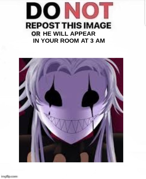 He's so creepy, damn (Love him) | he will appear in your room at 3 am | image tagged in do not repost this image or blank | made w/ Imgflip meme maker
