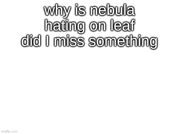 why is nebula hating on leaf did I miss something | image tagged in msmg | made w/ Imgflip meme maker