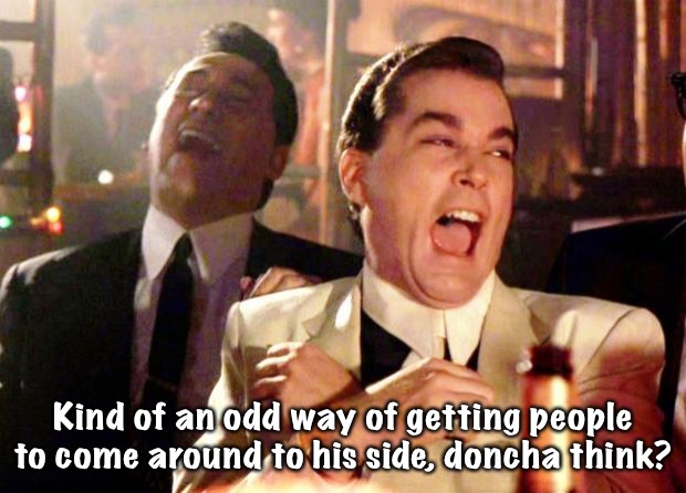 Goodfellas Laugh | Kind of an odd way of getting people to come around to his side, doncha think? | image tagged in goodfellas laugh | made w/ Imgflip meme maker