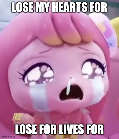 Funny | Lose My Hearts For; Lose For Lives For | image tagged in sad girl,remix | made w/ Imgflip meme maker