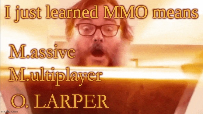 Source: Just trust me vro | I just learned MMO means; M.assive; M.ultiplayer; O. LARPER | image tagged in trust me frfr | made w/ Imgflip meme maker