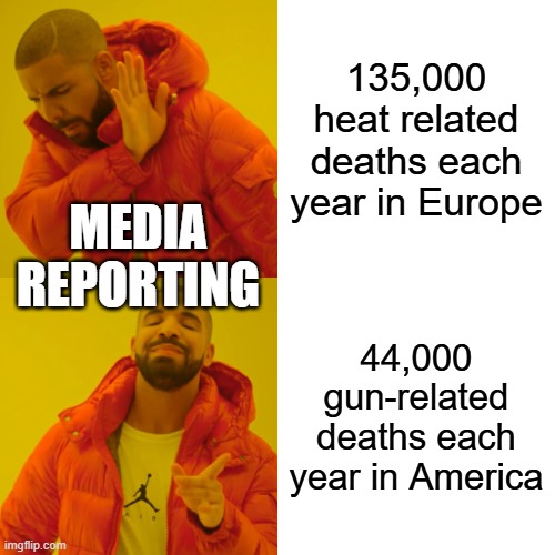 Drake Hotline Bling Meme | 135,000 heat related deaths each year in Europe; media reporting; 44,000 gun-related deaths each year in America | image tagged in memes,drake hotline bling | made w/ Imgflip meme maker