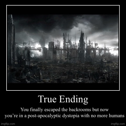 It’s all gone… | True Ending | You finally escaped the backrooms but now you’re in a post-apocalyptic dystopia with no more humans | image tagged in funny,demotivationals,the backrooms,backrooms,dystopia | made w/ Imgflip demotivational maker