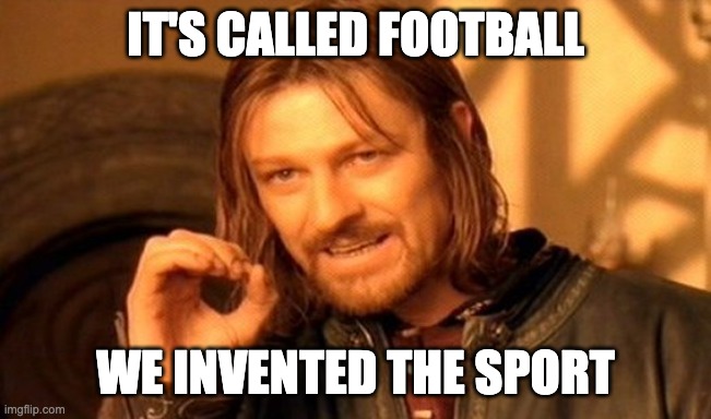 One Does Not Simply Meme | It's called football We invented the sport | image tagged in memes,one does not simply | made w/ Imgflip meme maker