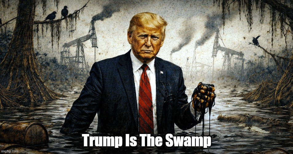 The Swamp | Trump Is The Swamp | image tagged in trump,the swamp,bottom feeders,low life | made w/ Imgflip meme maker