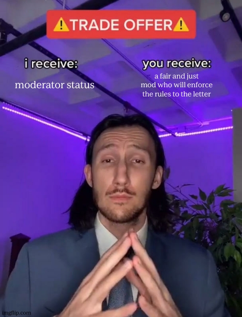 translation: can I mod? | moderator status; a fair and just mod who will enforce the rules to the letter | image tagged in trade offer | made w/ Imgflip meme maker