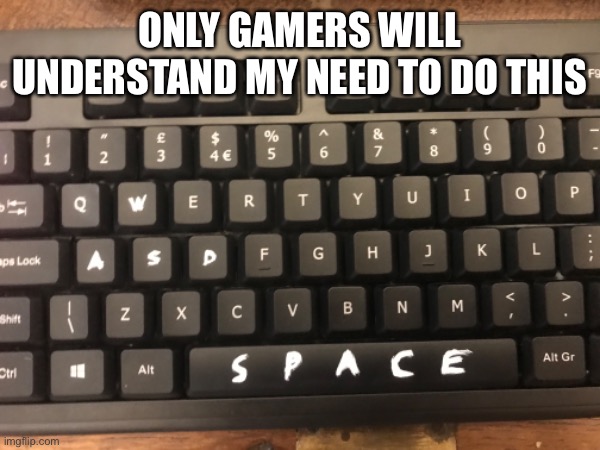 Gaming meme here | Only gamers will understand my need to do this | image tagged in keyboard | made w/ Imgflip meme maker