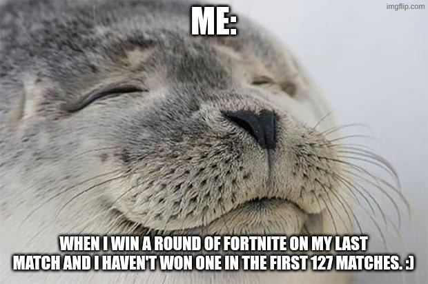 Satisfied Seal Meme | me:; when I win a round of Fortnite on my last match and I haven't won one in the first 127 matches. :) | image tagged in memes,satisfied seal,fortnite meme,cute | made w/ Imgflip meme maker