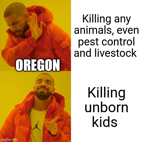New proposition for the ballot | Killing any animals, even pest control and livestock; Oregon; Killing unborn kids | image tagged in memes,drake hotline bling | made w/ Imgflip meme maker