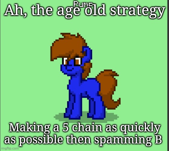 Sadly this doesn't work anymore because Puyo 2 rules are standard | Ah, the age old strategy; Making a 5 chain as quickly as possible then spamming B | image tagged in pony pump except in pony town | made w/ Imgflip meme maker