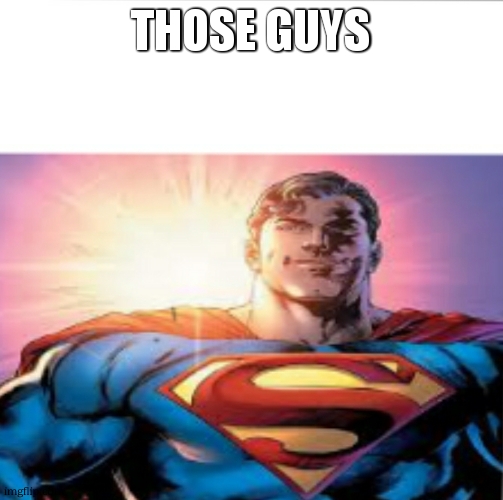 Superman starman meme | those guys | image tagged in superman starman meme | made w/ Imgflip meme maker