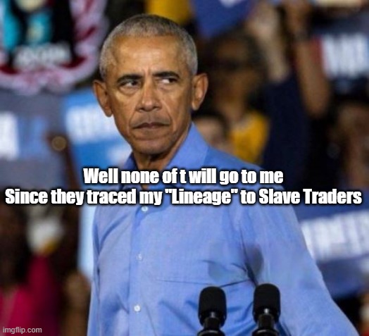 Well none of t will go to me
Since they traced my "Lineage" to Slave Traders | made w/ Imgflip meme maker