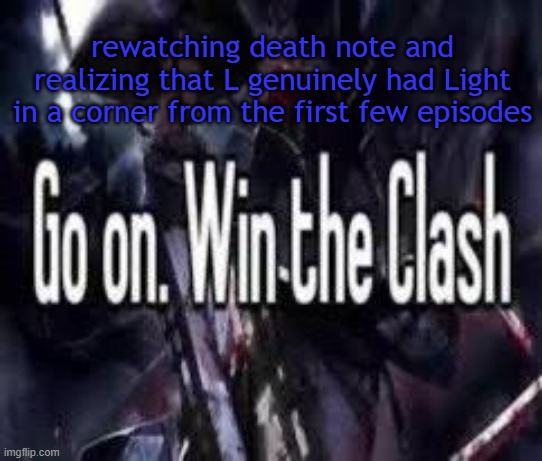always thought light was 2 steps ahead | rewatching death note and realizing that L genuinely had Light in a corner from the first few episodes | image tagged in go on win the clash | made w/ Imgflip meme maker