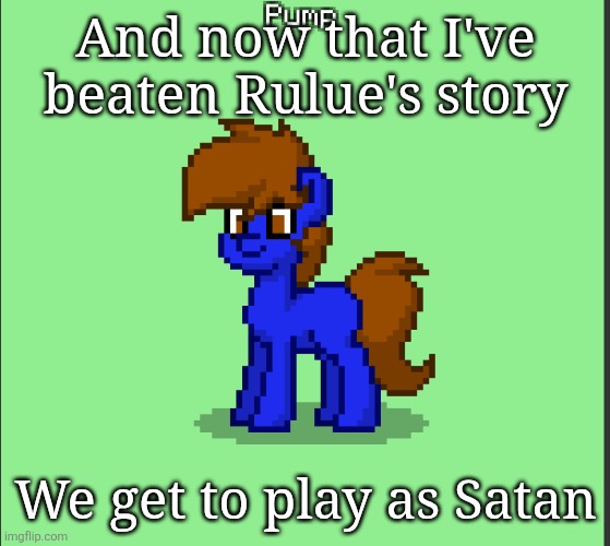 Also known as the Dark Prince in the English version | And now that I've beaten Rulue's story; We get to play as Satan | image tagged in pony pump except in pony town | made w/ Imgflip meme maker