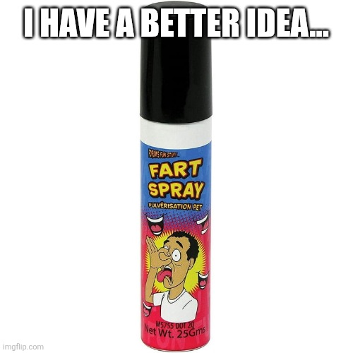 I have a better idea... | made w/ Imgflip meme maker
