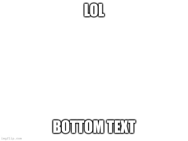 Lol Bottom Text | made w/ Imgflip meme maker