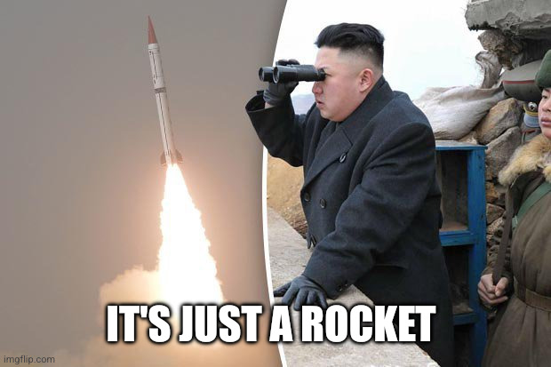 kim jong un rocket launch | It's just a rocket | image tagged in kim jong un rocket launch | made w/ Imgflip meme maker