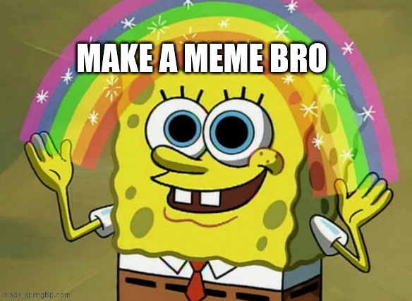 Imagination Spongebob Meme | Make a meme bro | image tagged in memes,imagination spongebob | made w/ Imgflip meme maker