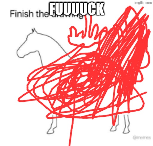 Finish the drawing | Fuuuuck | image tagged in finish the drawing,remix | made w/ Imgflip meme maker