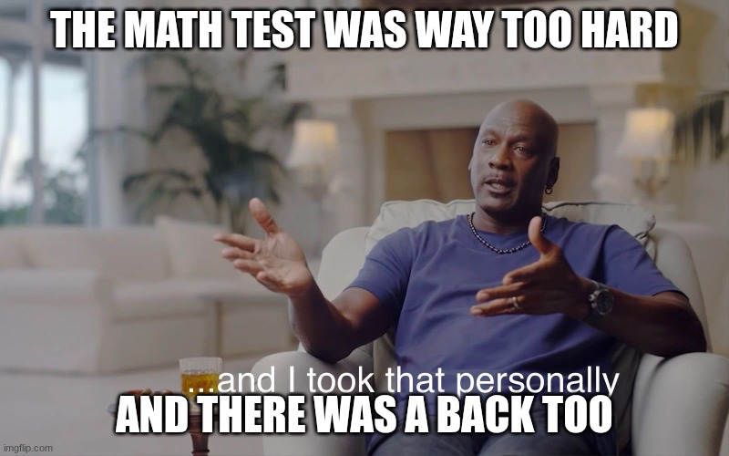 and I took that personally | the math test was way too hard; and there was a back too | image tagged in and i took that personally | made w/ Imgflip meme maker