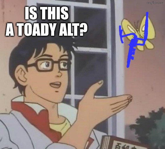 Is this a toady alt? | image tagged in memes,is this a pigeon | made w/ Imgflip meme maker