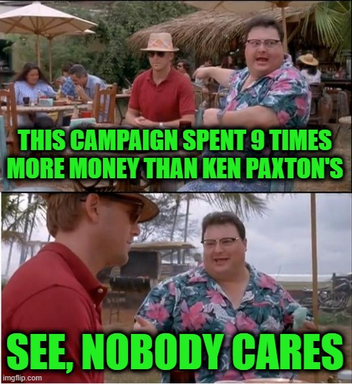 John Cornyn FAFO | This campaign spent 9 times more money than Ken Paxton's; See, nobody cares | image tagged in memes,see nobody cares | made w/ Imgflip meme maker