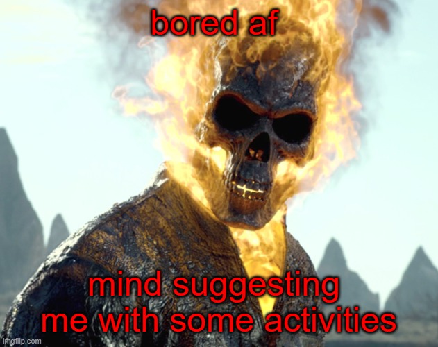 The_Aldebaran Ghost Rider Announcement Template | bored af; mind suggesting  me with some activities | image tagged in the_aldebaran ghost rider announcement template | made w/ Imgflip meme maker