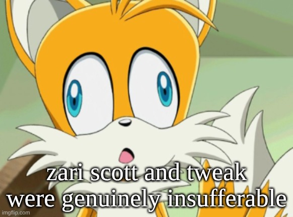 tails derp | zari scott and tweak were genuinely insufferable | image tagged in screenshot 2026-05-22 12 43 07 pm png | made w/ Imgflip meme maker
