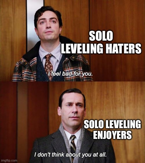 I don't think about you at all Mad Men | Solo Leveling haters; Solo leveling enjoyers | image tagged in i don't think about you at all mad men | made w/ Imgflip meme maker
