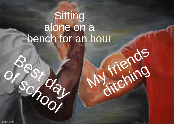 Field day be like: | Sitting alone on a bench for an hour; My friends ditching; Best day of school | image tagged in memes,epic handshake | made w/ Imgflip meme maker