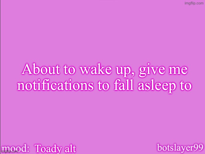 botslayer announcement temp v2 | About to wake up, give me notifications to fall asleep to; Toady alt | image tagged in botslayer announcement temp v2 | made w/ Imgflip meme maker