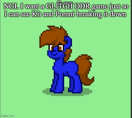Pony Pump except in Pony Town | NGL I want a GLITCH DDR game just so I can see Kit and Pomni breaking it down | image tagged in pony pump except in pony town | made w/ Imgflip meme maker