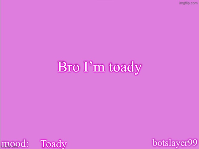 botslayer announcement temp v2 | Bro I’m toady; Toady | image tagged in botslayer announcement temp v2 | made w/ Imgflip meme maker