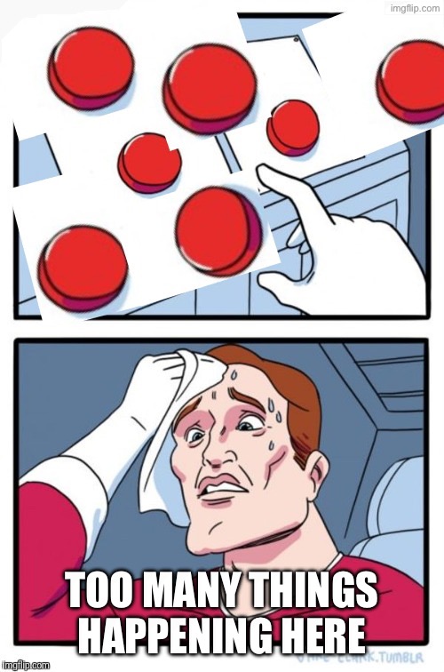 Too many buttons | Too many things happening here | image tagged in too many buttons | made w/ Imgflip meme maker